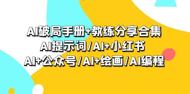 AI破局手册+教练分享合集：AI提示词/AI+小红书 /AI+公众号/AI+绘画/AI编程时点搞钱-网创项目资源站-副业项目-创业项目-搞钱项目时点搞钱
