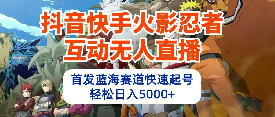 抖音快手火影忍者互动无人直播 蓝海赛道快速起号 日入5000+教程+软件+素材时点搞钱-网创项目资源站-副业项目-创业项目-搞钱项目时点搞钱