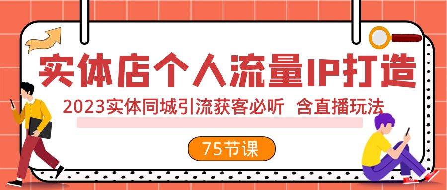 实体店个人流量IP打造 2023实体同城引流获客必听 含直播玩法（75节完整版）时点搞钱-网创项目资源站-副业项目-创业项目-搞钱项目时点搞钱