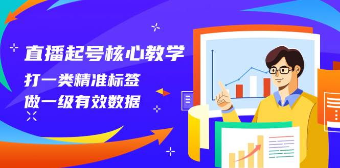 直播起号核心教学，打一类精准标签，做一级有效数据（14节课）时点搞钱-网创项目资源站-副业项目-创业项目-搞钱项目时点搞钱