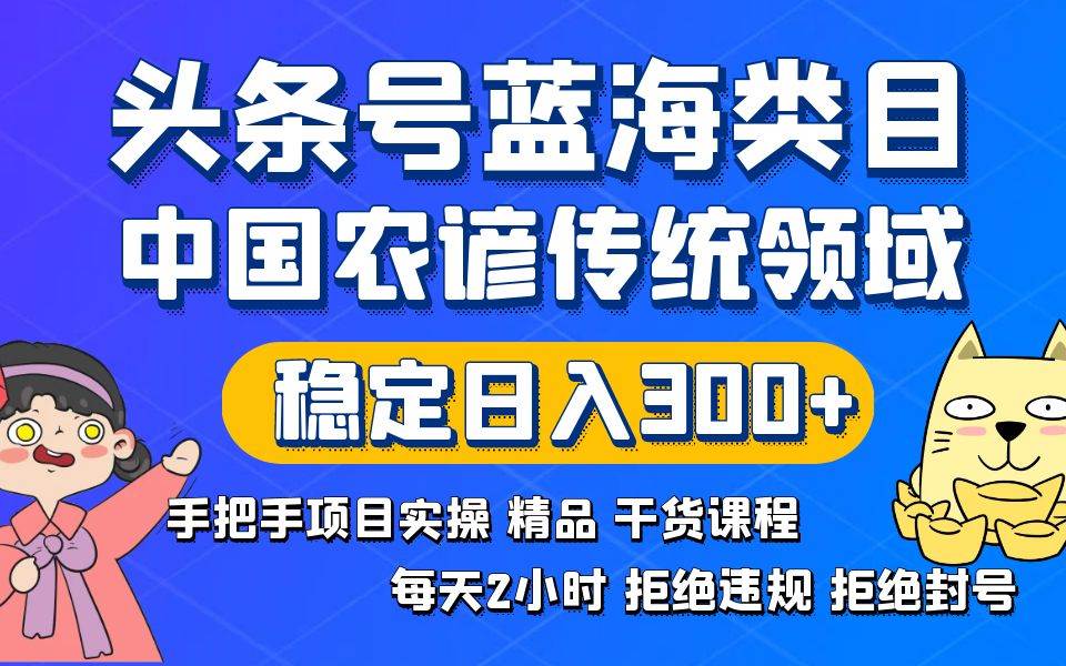 头条号蓝海类目传统和农谚领域实操精品课程拒绝违规封号稳定日入300+时点搞钱-网创项目资源站-副业项目-创业项目-搞钱项目时点搞钱