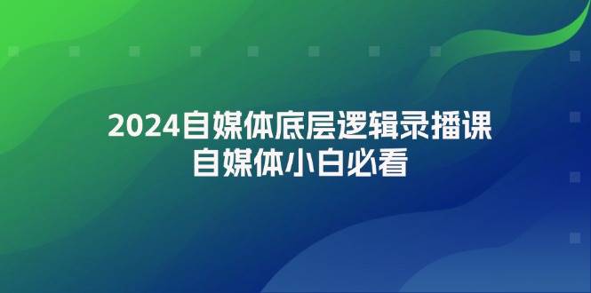 2024自媒体底层逻辑录播课，自媒体小白必看时点搞钱-网创项目资源站-副业项目-创业项目-搞钱项目时点搞钱