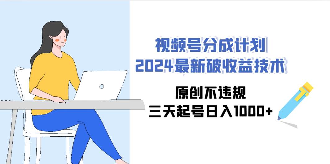 视频号分成计划2024最新破收益技术，原创不违规，三天起号日入1000+时点搞钱-网创项目资源站-副业项目-创业项目-搞钱项目时点搞钱