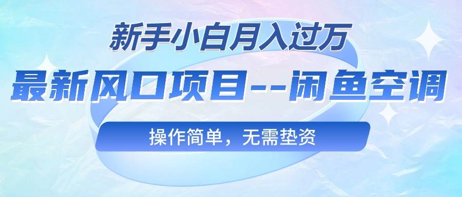 最新风口项目—闲鱼空调，新手小白月入过万，操作简单，无需垫资时点搞钱-网创项目资源站-副业项目-创业项目-搞钱项目时点搞钱
