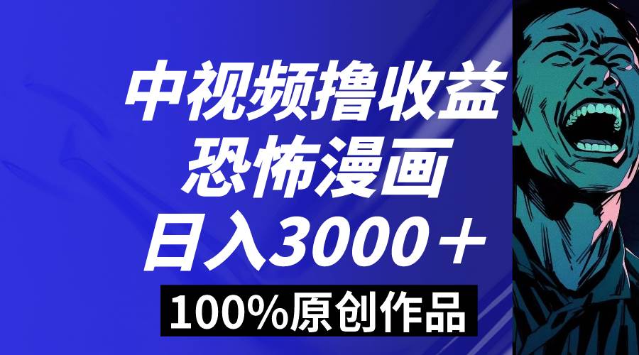 中视频恐怖漫画暴力撸收益，日入3000＋，100%原创玩法，小白轻松上手多…时点搞钱-网创项目资源站-副业项目-创业项目-搞钱项目时点搞钱