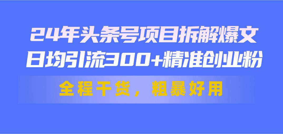 24年头条号项目拆解爆文，日均引流300+精准创业粉，全程干货，粗暴好用时点搞钱-网创项目资源站-副业项目-创业项目-搞钱项目时点搞钱