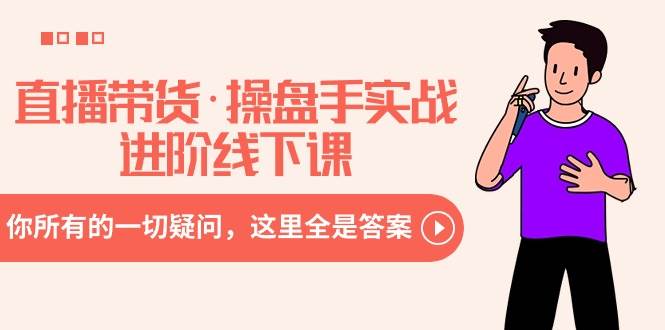 直播带货·操盘手实战进阶线下课：你所有的一切疑问，这里全是答案时点搞钱-网创项目资源站-副业项目-创业项目-搞钱项目时点搞钱