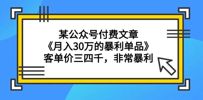 某公众号付费文章《月入30万的暴利单品》客单价三四千，非常暴利时点搞钱-网创项目资源站-副业项目-创业项目-搞钱项目时点搞钱