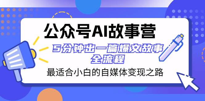 公众号AI 故事营 最适合小白的自媒体变现之路  5分钟出一篇爆文故事 全流程时点搞钱-网创项目资源站-副业项目-创业项目-搞钱项目时点搞钱