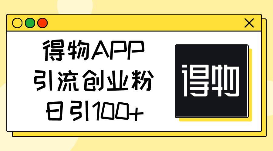 得物APP引流创业粉，日引100+时点搞钱-网创项目资源站-副业项目-创业项目-搞钱项目时点搞钱