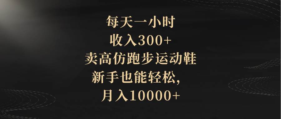 每天一小时，收入300+，卖高仿跑步运动鞋，新手也能轻松，月入10000+时点搞钱-网创项目资源站-副业项目-创业项目-搞钱项目时点搞钱