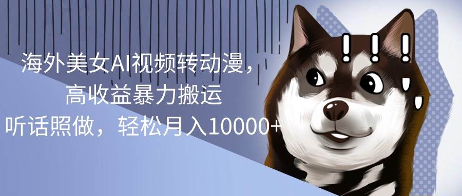 海外美女AI视频转动漫，高收益暴力搬运，听话照做，轻松月入10000+时点搞钱-网创项目资源站-副业项目-创业项目-搞钱项目时点搞钱