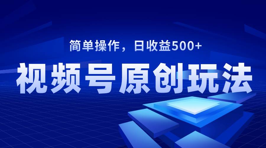 视频号原创视频玩法，日收益500+时点搞钱-网创项目资源站-副业项目-创业项目-搞钱项目时点搞钱