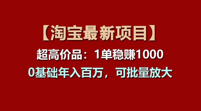 【淘宝项目】超高价品：1单赚1000多，0基础年入百万，可批量放大时点搞钱-网创项目资源站-副业项目-创业项目-搞钱项目时点搞钱
