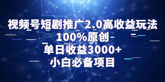 视频号短剧推广2.0高收益玩法，100%原创，单日收益3000+，小白必备项目时点搞钱-网创项目资源站-副业项目-创业项目-搞钱项目时点搞钱