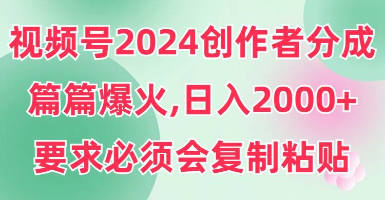 视频号2024创作者分成，片片爆火，要求必须会复制粘贴，日入2000+时点搞钱-网创项目资源站-副业项目-创业项目-搞钱项目时点搞钱