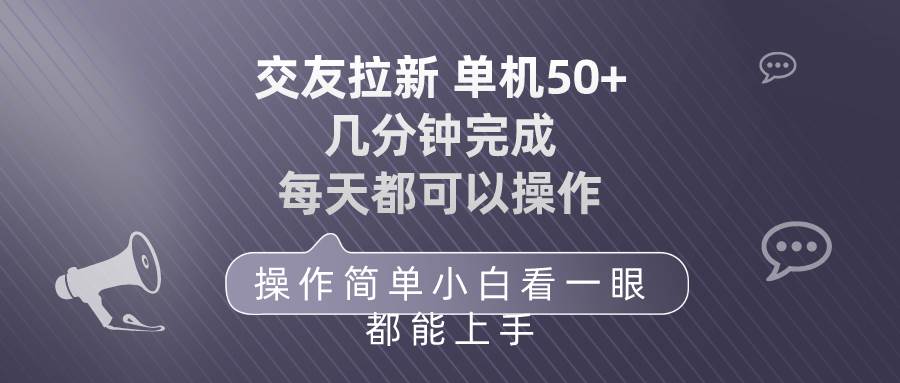 交友拉新 单机50 操作简单 每天都可以做 轻松上手时点搞钱-网创项目资源站-副业项目-创业项目-搞钱项目时点搞钱