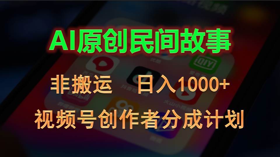 2024视频号创作者分成计划，AI原创民间故事，非搬运，日入1000+时点搞钱-网创项目资源站-副业项目-创业项目-搞钱项目时点搞钱