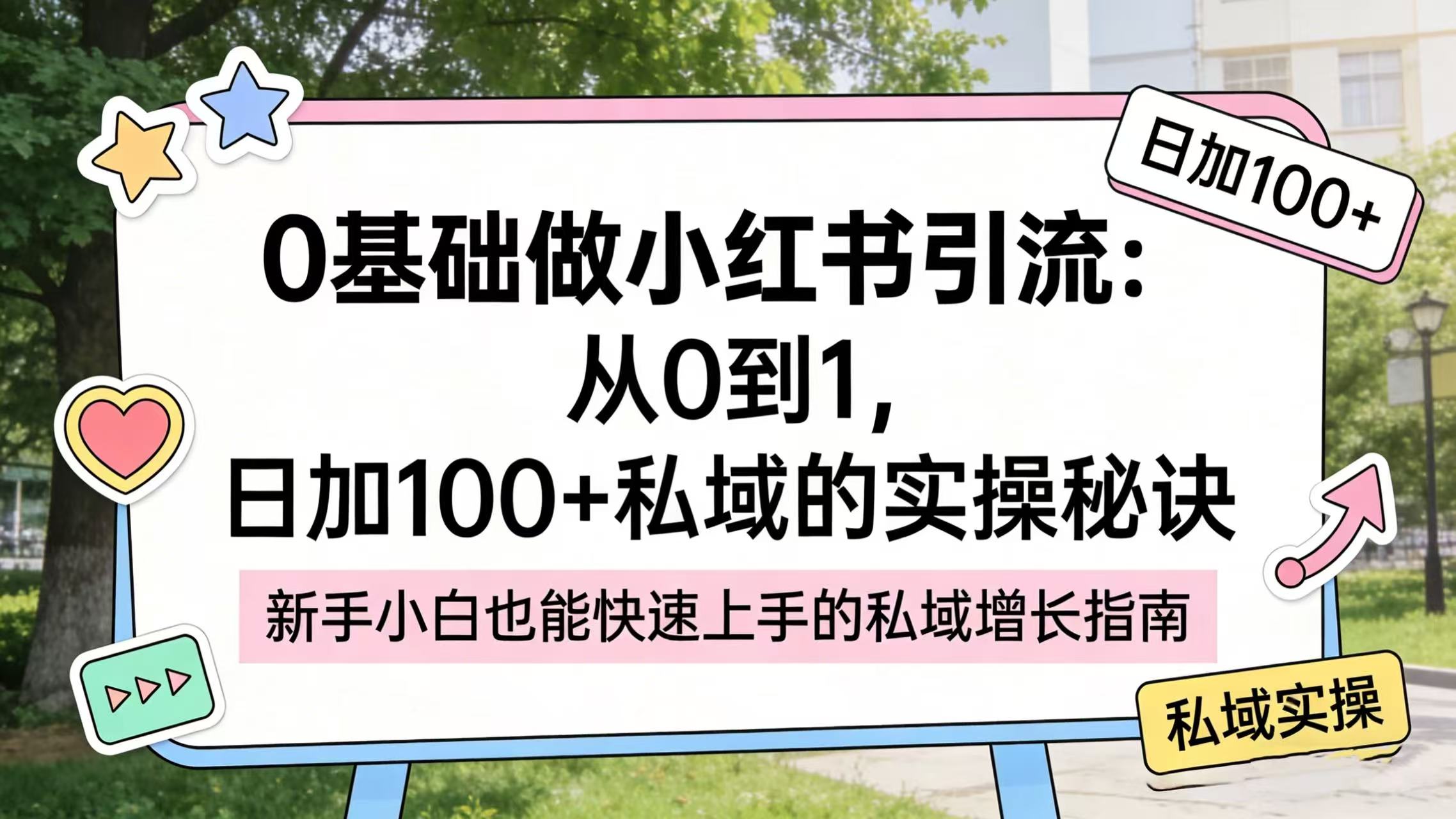 0 基础做小红书引流：从 0 到 1，日加 100 + 私域的实操秘诀时点搞钱-网创项目资源站-副业项目-创业项目-搞钱项目时点搞钱