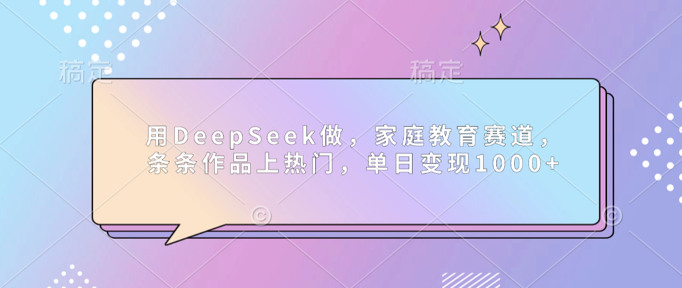 用DeepSeek做家庭教育赛道，条条作品上热门，单日可变现1000+时点搞钱-网创项目资源站-副业项目-创业项目-搞钱项目时点搞钱