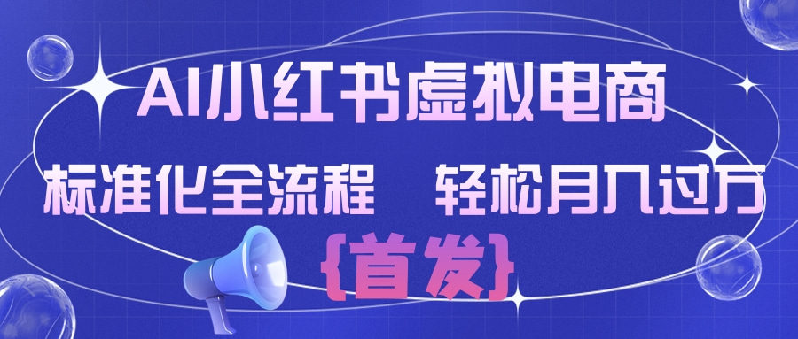AI小红书虚拟电商  标准化全流程 轻松月入过万时点搞钱-网创项目资源站-副业项目-创业项目-搞钱项目时点搞钱