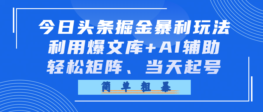 今日头条掘金暴利玩法，利用爆文库+AI辅助，轻松矩阵、当天起号，简单粗暴时点搞钱-网创项目资源站-副业项目-创业项目-搞钱项目时点搞钱