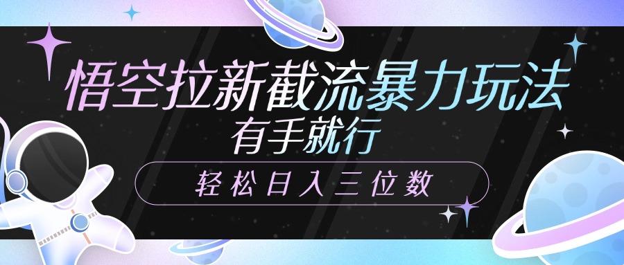 悟空拉新截流暴力玩法,有手就行,轻松日入三位数时点搞钱-网创项目资源站-副业项目-创业项目-搞钱项目时点搞钱