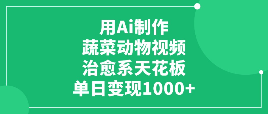用Ai制作蔬菜动物视频,单日变现1000+,治愈系天花板!时点搞钱-网创项目资源站-副业项目-创业项目-搞钱项目时点搞钱
