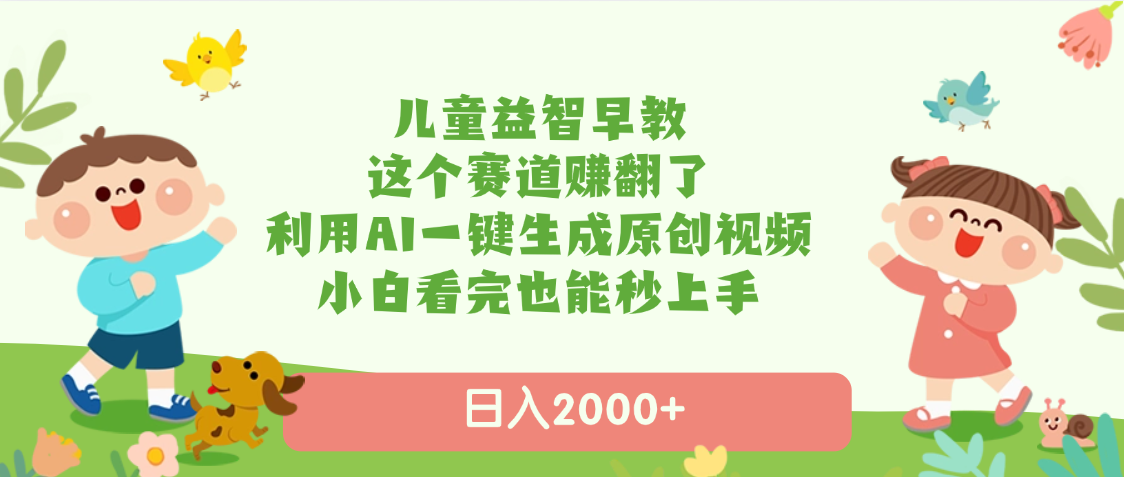 儿童益智早教，这个赛道赚翻了，利用AI一键生成原创视频，日入2000+，小白看完也能秒上手时点搞钱-网创项目资源站-副业项目-创业项目-搞钱项目时点搞钱