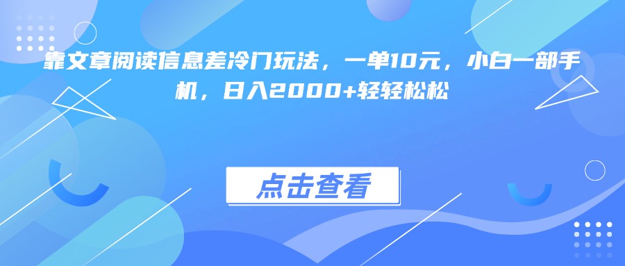 靠文章阅读信息差冷门玩法，一单10元，小白一部手机，日入2000+轻轻松松时点搞钱-网创项目资源站-副业项目-创业项目-搞钱项目时点搞钱