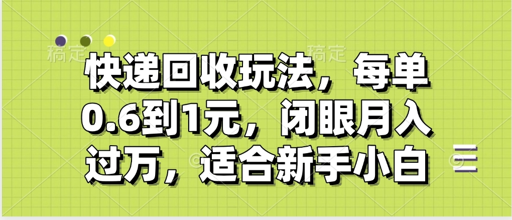 快递回收自助玩法,没单收益0.6到1元,闭眼也能月入一万,适合新手小白时点搞钱-网创项目资源站-副业项目-创业项目-搞钱项目时点搞钱