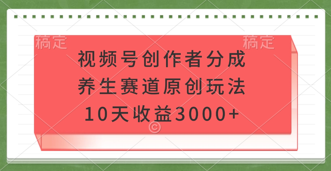 视频号创作者分成,养生赛道原创玩法,10天收益3000+时点搞钱-网创项目资源站-副业项目-创业项目-搞钱项目时点搞钱