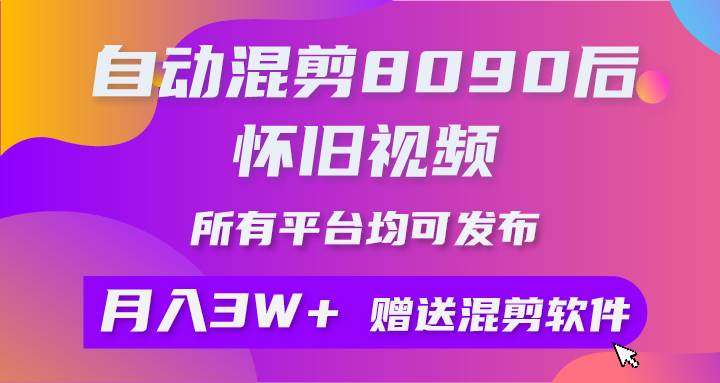 自动混剪8090后怀旧视频，所有平台均可发布，矩阵操作月入3W+附工具+素材时点搞钱-网创项目资源站-副业项目-创业项目-搞钱项目时点搞钱