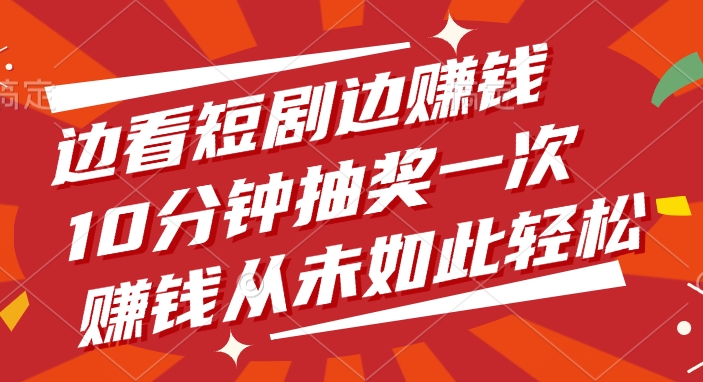 边看短剧边赚钱,10分钟抽奖一次,赚钱从未如此轻松!时点搞钱-网创项目资源站-副业项目-创业项目-搞钱项目时点搞钱