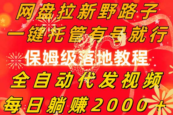 网盘拉新野路子,一键托管有号就行,全自动代发视频,每日躺赚2000+,保姆级落地教程时点搞钱-网创项目资源站-副业项目-创业项目-搞钱项目时点搞钱