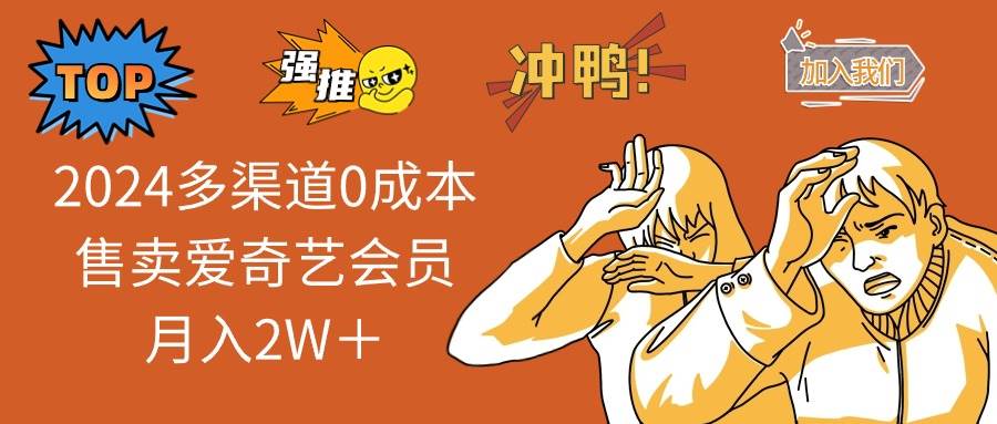 2024多渠道0成本售卖爱奇艺会员月入2W+时点搞钱-网创项目资源站-副业项目-创业项目-搞钱项目时点搞钱