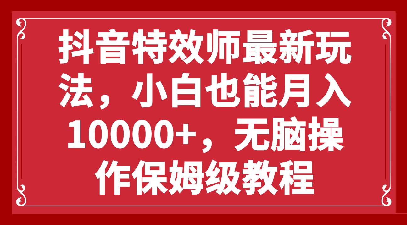 抖音特效师最新玩法,小白也能月入10000+,无脑操作保姆级教程时点搞钱-网创项目资源站-副业项目-创业项目-搞钱项目时点搞钱