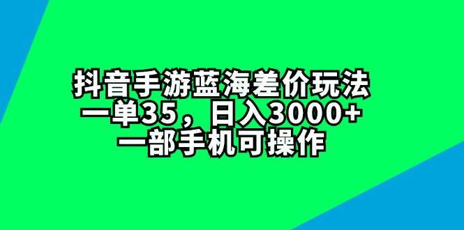 抖音手游蓝海差价玩法，一单35，日入3000+，一部手机可操作时点搞钱-网创项目资源站-副业项目-创业项目-搞钱项目时点搞钱